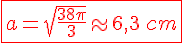 \fbox{\red \Large a=\sqrt{\frac{38 \pi}{3}}\approx 6,3\,cm}